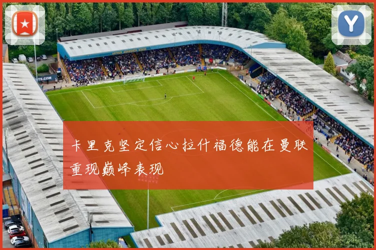 卡里克坚定信心拉什福德能在曼联重现巅峰表现