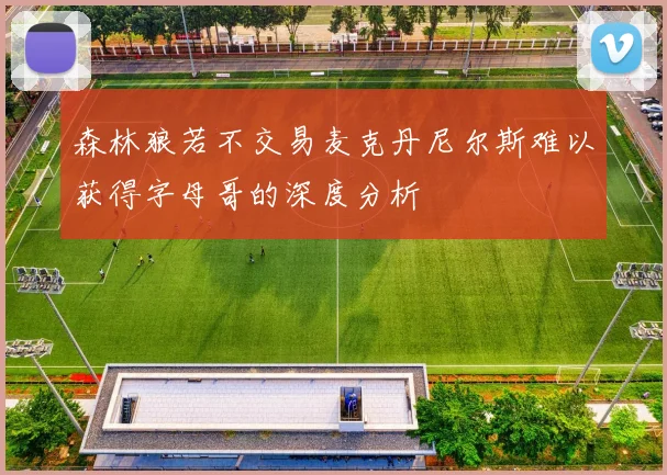 森林狼若不交易麦克丹尼尔斯难以获得字母哥的深度分析