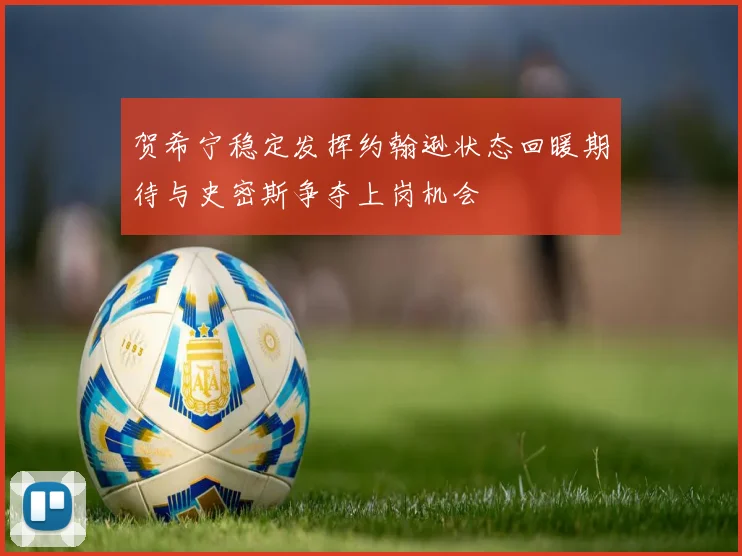 贺希宁稳定发挥约翰逊状态回暖期待与史密斯争夺上岗机会