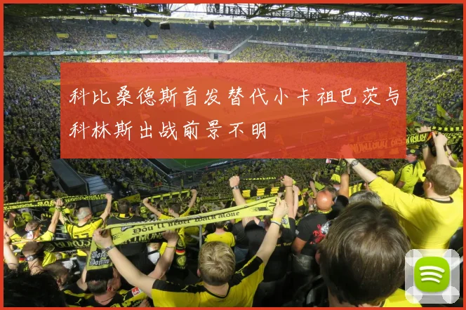 科比桑德斯首发替代小卡祖巴茨与科林斯出战前景不明