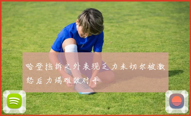 哈登挡拆之外表现乏力米切尔被激怒后力竭难敌对手