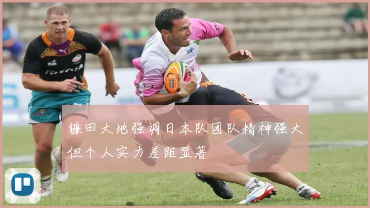 镰田大地强调日本队团队精神强大但个人实力差距显著
