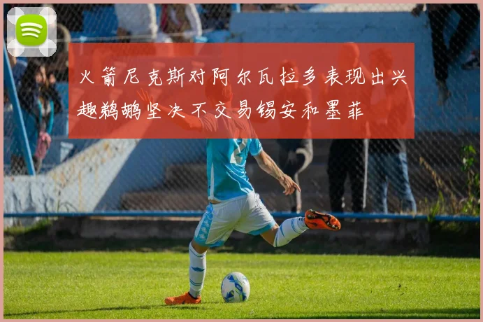 火箭尼克斯对阿尔瓦拉多表现出兴趣鹈鹕坚决不交易锡安和墨菲