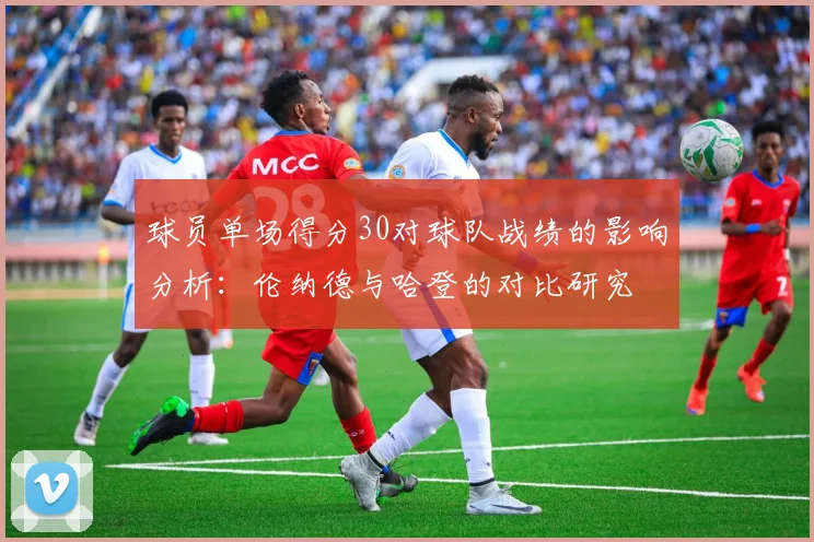 球员单场得分30对球队战绩的影响分析：伦纳德与哈登的对比研究