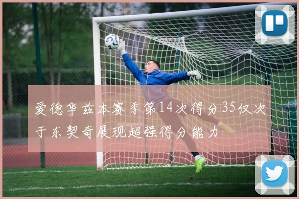 爱德华兹本赛季第14次得分35仅次于东契奇展现超强得分能力