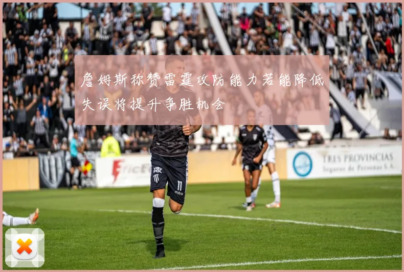 詹姆斯称赞雷霆攻防能力若能降低失误将提升争胜机会