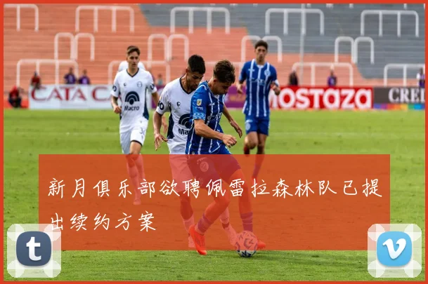 新月俱乐部欲聘佩雷拉森林队已提出续约方案